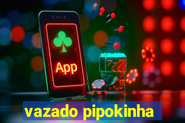 vazado pipokinha